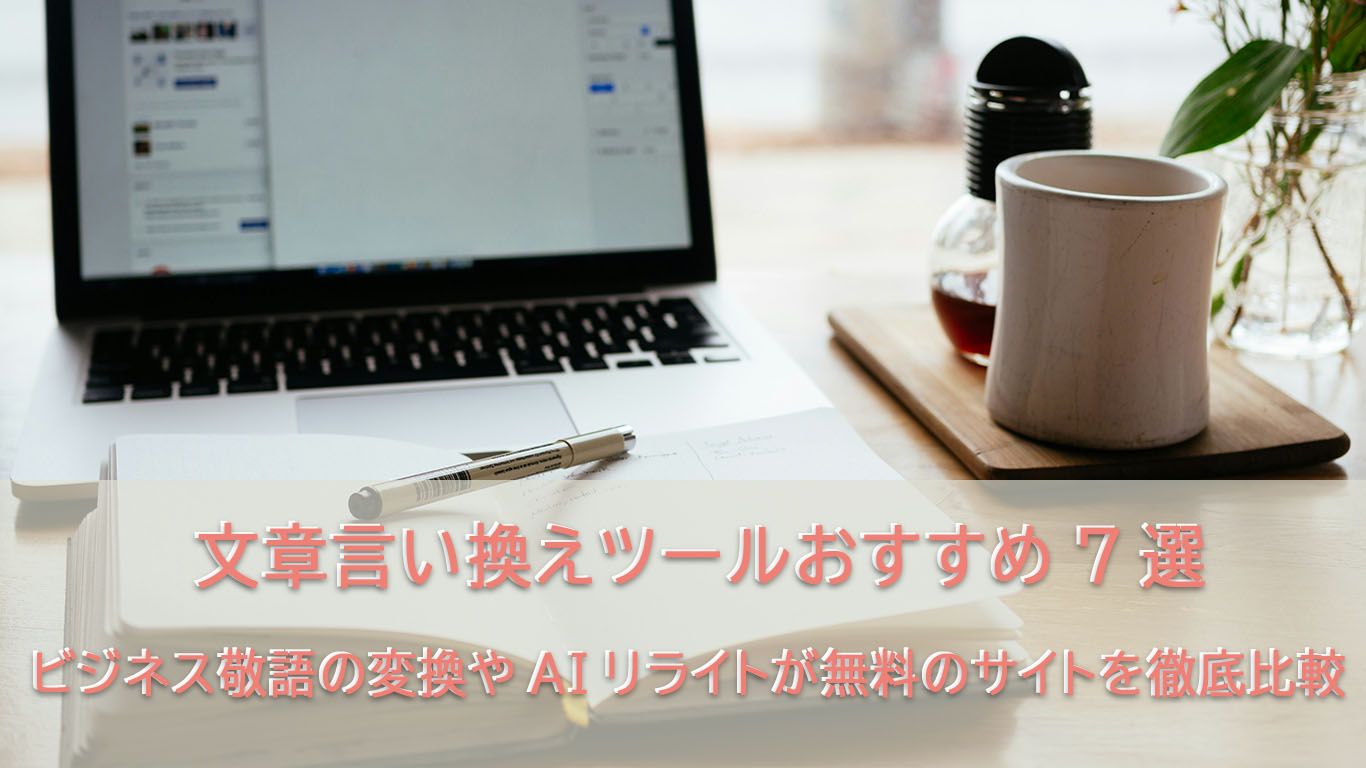 文章言い換えツールおすすめ7選!ビジネス敬語の変換やAIリライトが無料のサイトを比較