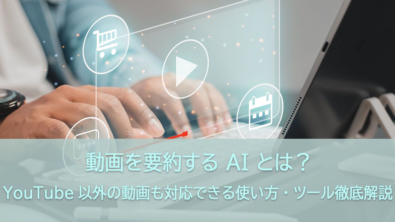 動画を要約する AI とは?YouTube以外の動画も対応できるツールと使い方徹底解説